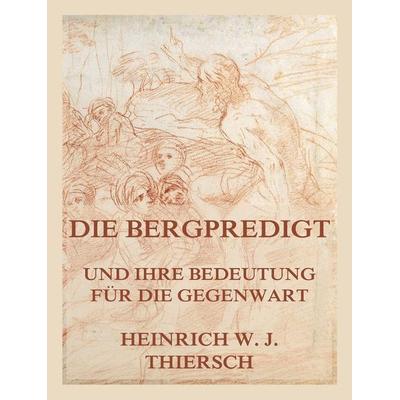 Die Bergpredigt und ihre Bedeutung für die Gegenwart, Taschenbuch von Heinrich W. J. Thiersch, Jazzybee Verlag, 978-3-9886895-8-0