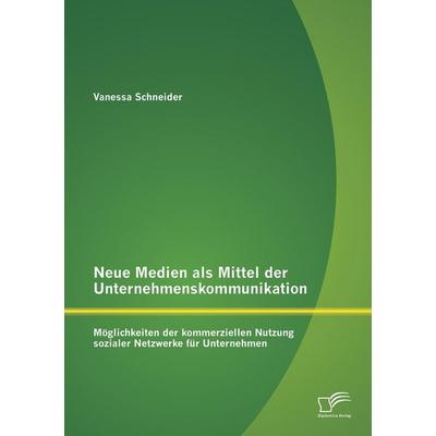 Neue Medien als Mittel der Unternehmenskommunikation: Möglichkeiten der kommerziellen Nutzung sozialer Netzwerke für Unternehmen, Taschenbuch von