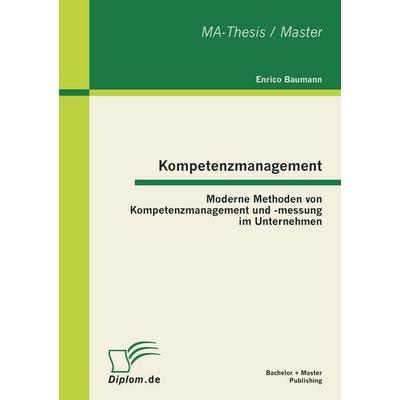 Kompetenzmanagement: Moderne Methoden von Kompetenzmanagement und -messung im Unternehmen, Taschenbuch von Enrico Baumann, Bachelor + Master