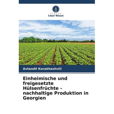 Einheimische und freigesetzte Hülsenfrüchte - nachhaltige Produktion in Georgien, Taschenbuch von Avtandil Korakhashvili, Verlag Unser Wissen,