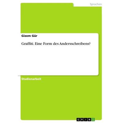 Graffiti. Eine Form des Andersschreibens?, Taschenbuch von Gizem Gür, GRIN, 978-3-668-18491-6