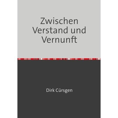 Zwischen Verstand und Vernunft, Taschenbuch von Dirk Cürsgen, Epubli, 978-3-7531-0288-7