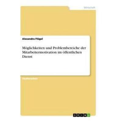 Möglichkeiten und Problembereiche der Mitarbeitermotivation im öffentlichen Dienst, Taschenbuch von Alexandra Flügel, GRIN, 978-3-656-25990-9