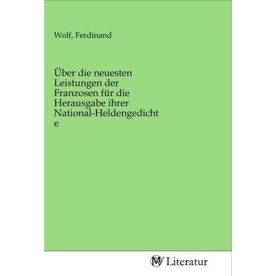 Über die neuesten Leistungen der Franzosen für die Herausgabe ihrer National-Heldengedichte, Taschenbuch von , MV-Literatur, 978-3-96874-437-7