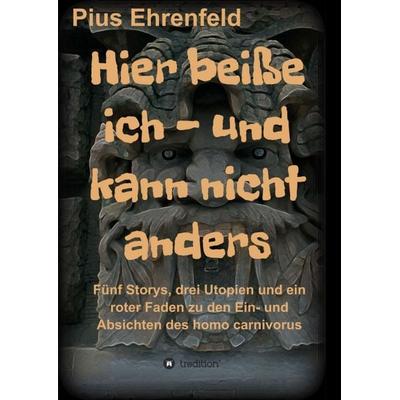 Hier beiße ich - und kann nicht anders, Taschenbuch von Pius Ehrenfeld, Tredition, 978-3-7439-0989-2