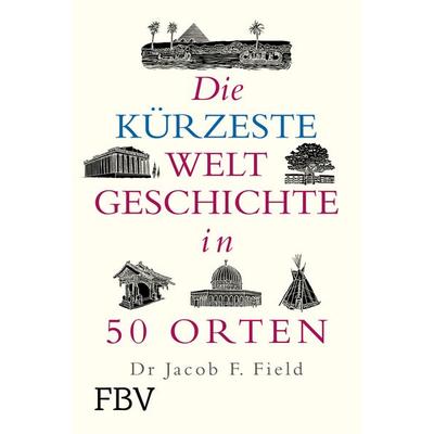 Die kürzeste Weltgeschichte in 50 Orten, Gebundene Ausgabe von Jakob F. Field, Finanzbuch Verlag