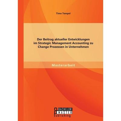 Der Beitrag aktueller Entwicklungen im Strategic Management Accounting zu Change Prozessen in Unternehmen, Taschenbuch von Timo Tempel, Bachelor +
