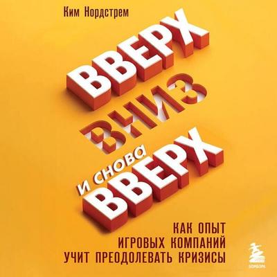 Vverh, vniz i snova vverh. Kak opyt igrovyh kompaniy uchit preodolevat krizisy - Kim Nordstrom, Audio, 9785042439360