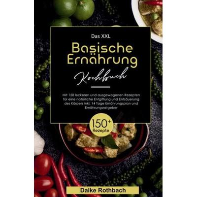 Das XXL Basische Ernährung Kochbuch! Inklusive 14 Tage Ernährungsplan und Ernährungsratgeber! 1. Auflage, Taschenbuch von Daike Rothbach, Tredition,