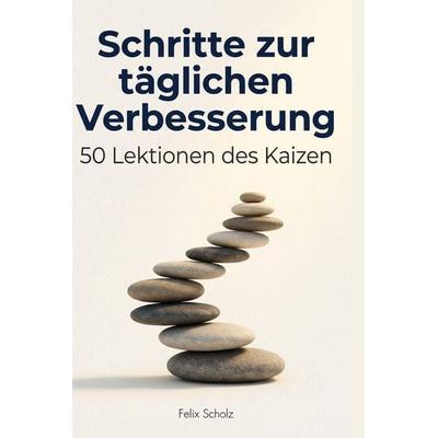 Schritte zur täglichen Verbesserung, Gebundene Ausgabe von Felix Scholz, BoD - Books on Demand, 978-3-695-37620-9
