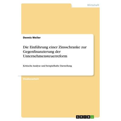 Die Einführung einer Zinsschranke zur Gegenfinanzierung der Unternehmensteuerreform, Taschenbuch von Dennis Weiler, GRIN, 978-3-638-93604-0