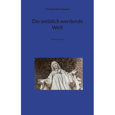 Die weiblich werdende Welt, Taschenbuch von Christoph-Maria Liegener, BoD – Books on Demand, 978-3-8192-9638-3