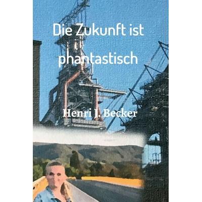 Die Zukunft ist phantastisch, Gebundene Ausgabe von Henri Joachim Becker, Tredition, 978-3-7482-0793-1