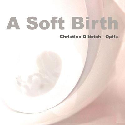 A Soft Birth - Christian Dittrich-Opitz, Audio, 4064066966492