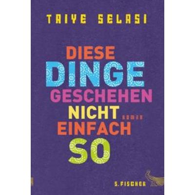 Diese Dinge geschehen nicht einfach so, Gebundene Ausgabe von Taiye Selasi, S. Fischer Verlag