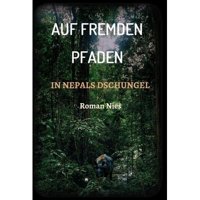 Auf fremden Pfaden in Nepals Dschungel, Gebundene Ausgabe von Roman Nies, Tredition, 978-3-347-01963-8