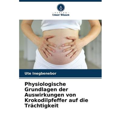Physiologische Grundlagen der Auswirkungen von Krokodilpfeffer auf die Trächtigkeit, Taschenbuch von Ute Inegbenebor, Verlag Unser Wissen,