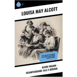 Kleine Frauen - Gesamtausgabe: Alle 4 Bücher, Belletristik von Louisa May Alcott