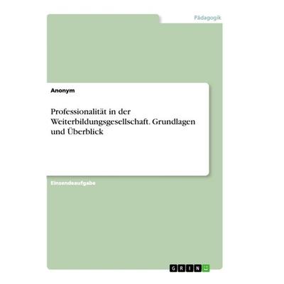 Professionalität in der Weiterbildungsgesellschaft. Grundlagen und Überblick, Taschenbuch von Anonym, GRIN, 978-3-668-96638-3