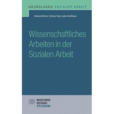 Wissenschaftliches Arbeiten in der Sozialen Arbeit, Taschenbuch von Melanie Werner,Stefanie Vogt,Lydia Scheithauer, Wochenschau, 978-3-7344-0388-0