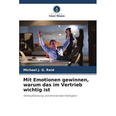 Mit Emotionen gewinnen, warum das im Vertrieb wichtig ist, Taschenbuch von Michael J. G. Reid, Verlag Unser Wissen, 978-620-5-23330-6