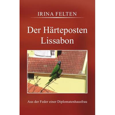Der Härteposten Lissabon, Taschenbuch von Irina Felten, Epubli, 978-3-7375-7491-4