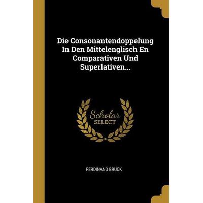 Die Consonantendoppelung In Den Mittelenglisch En Comparativen Und Superlativen..., Taschenbuch von Ferdinand Bruck, Creative Media Partners, LLC,