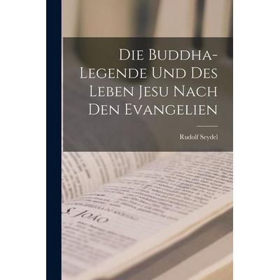 Die Buddha-Legende Und Des Leben Jesu Nach Den Evangelien, Taschenbuch von Rudolf Seydel, Legare Street Press, 978-1-01-627499-9