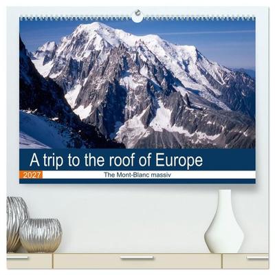 A trip to the roof of Europe. The Mont-Blanc massiv (High Quality Premium Wall Calendar 2027 DIN A2 landscape),CALVENDO 12 Month Wall Calendar