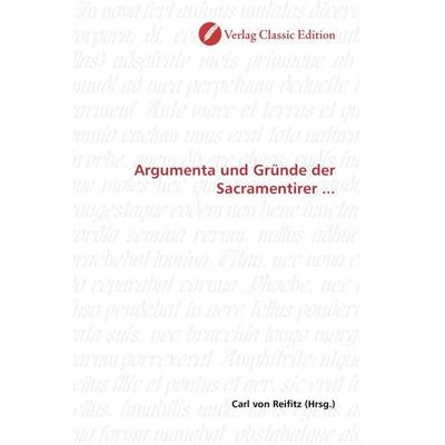 Argumenta und Gründe der Sacramentirer ..., Taschenbuch von , Verlag Classic Edition, 978-3-8397-1376-1