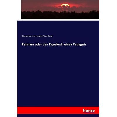 Palmyra oder das Tagebuch eines Papagais, Taschenbuch von Alexander Ungern-Sternberg, Hansebooks, 978-3-7434-3722-7