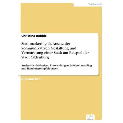 Stadtmarketing als Ansatz der kommunikativen Gestaltung und Vermarktung einer Stadt am Beispiel der Stadt Oldenburg, Taschenbuch von Christina Hobbie,