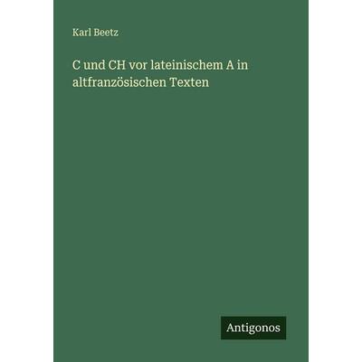 C und CH vor lateinischem A in altfranzösischen Texten, Taschenbuch von Karl Beetz, Antigonos Verlag, 978-3-566-04243-1