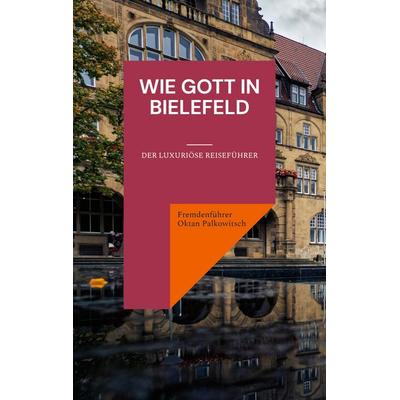 Wie Gott in Bielefeld, Taschenbuch von Fremdenführer Oktan Palkowitsch, BoD – Books on Demand, 978-3-7528-3009-5
