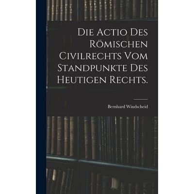 Die Actio des römischen Civilrechts vom Standpunkte des heutigen Rechts., Gebundene Ausgabe von Bernhard Windscheid, Hutson Street Press,