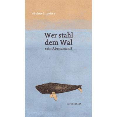 Wer stahl dem Wal sein Abendmahl?, Gebundene Ausgabe von Michael Roher, Luftschacht Verlag