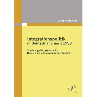 Integrationspolitik in Deutschland nach 1998: Staatsangehörigkeitsrecht, Green Card und Zuwanderungsgesetz, Taschenbuch von Christian Hoffmann,