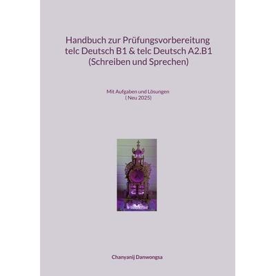 Handbuch zur Prüfungsvorbereitung telc Deutsch B1 und telc Deutsch A2.B1 (Schreiben und Sprechen), Taschenbuch von Chanyanij Danwongsa, BoD – Books on