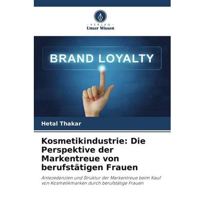Kosmetikindustrie: Die Perspektive der Markentreue von berufstätigen Frauen, Taschenbuch von Hetal Thakar, Verlag Unser Wissen, 978-620-5-12486-4