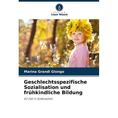 Geschlechtsspezifische Sozialisation und frühkindliche Bildung, Taschenbuch von Marina Grandi Giongo, Verlag Unser Wissen, 978-620-7-20194-5