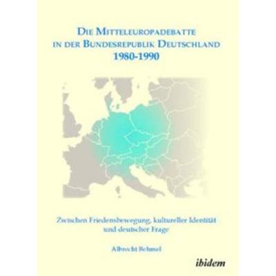 Die Mitteleuropadebatte in der Bundesrepublik Deutschland 1980-1990, Taschenbuch von Albrecht Behmel, Ibidem, 978-3-8382-0201-3