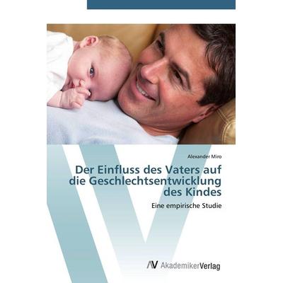 Der Einfluss des Vaters auf die Geschlechtsentwicklung des Kindes, Taschenbuch von Alexander Miro, AV Akademikerverlag, 978-3-639-41585-8