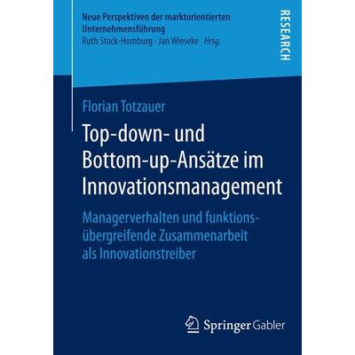 Top-down- und Bottom-up-Ansätze im Innovationsmanagement, Taschenbuch von Florian Totzauer, Springer Fachmedien Wiesbaden GmbH, 978-3-658-06840-0
