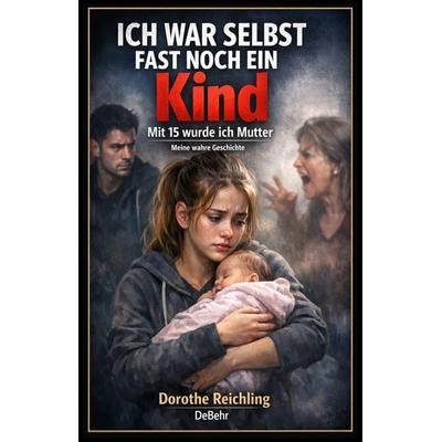 Ich war selbst fast noch ein Kind - Mit 15 wurde ich Mutter - Meine wahre Geschichte, Taschenbuch von Dorothe Reichling, Verlag DeBehr,