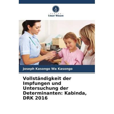 Vollständigkeit der Impfungen und Untersuchung der Determinanten: Kabinda, DRK 2016, Taschenbuch von Joseph Kasongo Wa Kasongo, Verlag Unser Wissen,
