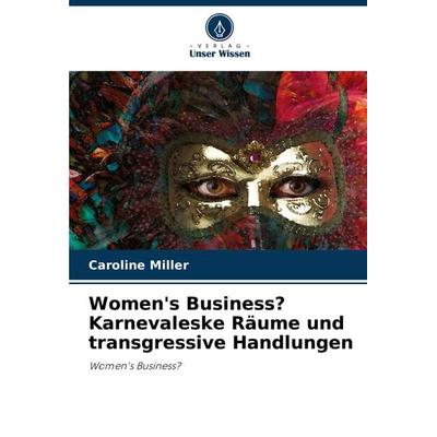 Women's Business? Karnevaleske Räume und transgressive Handlungen, Taschenbuch von Caroline Miller, Verlag Unser Wissen, 978-620-3-12285-5