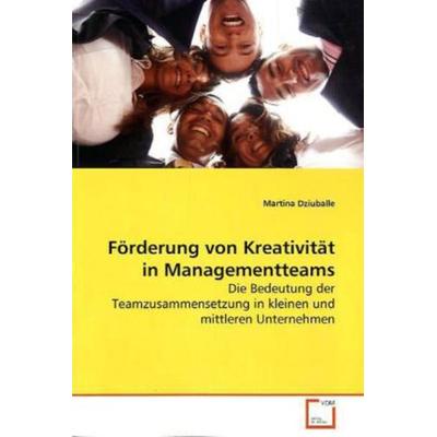 Dziuballe, M: Förderung von Kreativität in Managementteams, Taschenbuch von Martina Dziuballe, VDM, 978-3-639-16243-1