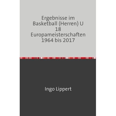 Sportstatistik / Ergebnisse im Basketball (Herren) U 18 Europameisterschaften 1964 bis 2017, Taschenbuch von Ingo Lippert, Epubli, 978-3-7450-2500-2
