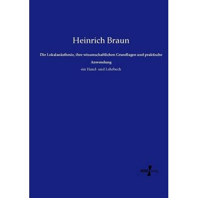 Die Lokalanästhesie, ihre wissenschaftlichen Grundlagen und praktische Anwendung, Taschenbuch von Heinrich Braun, Vero Verlag, 978-3-7372-1009-6