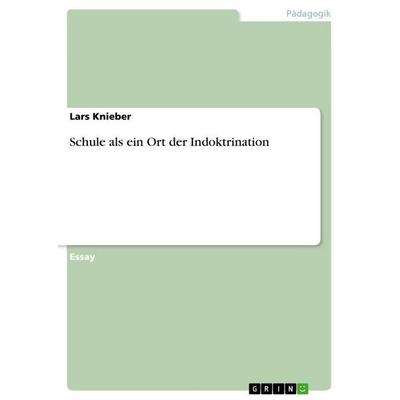 Schule als ein Ort der Indoktrination, Taschenbuch von Lars Knieber, GRIN, 978-3-656-58006-5